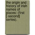 the Origin and History of Irish Names of Places: (First [-Second] Series).