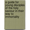 A Guide for Young Disciples of the Holy Saviour in Their Way to Immortality by John Gregory Pike