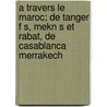 A Travers Le Maroc; de Tanger F S, Mekn S Et Rabat, de Casablanca Merrakech door Bardon Hippolyte