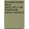Annuaire-Bulletin De La Sociï¿½Tï¿½ De L'Histoire De France, Volume 2 door France Soci T. De L'hi