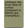 Catalogue Des Livres Rares Et Curieux Composant La Biblioth Que Champfleury door Paul Eudel