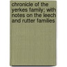 Chronicle of the Yerkes Family; With Notes on the Leech and Rutter Families by Josiah Granville Leach
