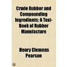 Crude Rubber and Compounding Ingredients; A Text-Book of Rubber Manufacture door Henry Clemens Pearson