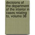 Decisions Of The Department Of The Interior In Cases Relating To, Volume 38