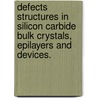 Defects Structures In Silicon Carbide Bulk Crystals, Epilayers And Devices. door Yi Chen