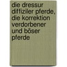 Die Dressur Diffiziler Pferde, Die Korrektion Verdorbener Und Böser Pferde by E.F. Seidler