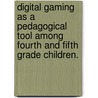 Digital Gaming As A Pedagogical Tool Among Fourth And Fifth Grade Children. by Katharine Keeble