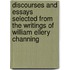 Discourses and Essays Selected from the Writings of William Ellery Channing