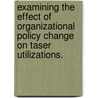 Examining The Effect Of Organizational Policy Change On Taser Utilizations. door Michael E. Miller