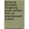Giving Up Gimmicks: Reclaiming Youth Ministry From An Entertainment Culture door Brian H. Cosby