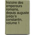 Histoire Des Empereurs Romains, Depuis Auguste Jusqu'a Constantin, Volume 1