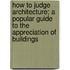How to Judge Architecture; A Popular Guide to the Appreciation of Buildings