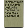Implementation Of A Dynamic Positioning Machine For Nano-Scale Engineering. door Eric Steve Buice