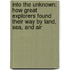 Into The Unknown: How Great Explorers Found Their Way By Land, Sea, And Air