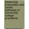 Leadership Preparation And Career Pathways Of Community College Presidents. by Gregory R. Schmitz