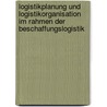 Logistikplanung Und Logistikorganisation Im Rahmen Der Beschaffungslogistik by Stefan Klein