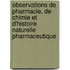 Observations de Pharmacie, de Chimie Et D'Histoire Naturelle Pharmaceutique