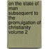 On the State of Man Subsequent to the Promulgation of Christianity Volume 2