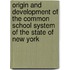 Origin and Development of the Common School System of the State of New York