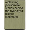Reclaiming Jacksonville: Stories Behind the River City's Historic Landmarks door Robert Mann