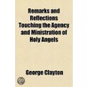 Remarks and Reflections Touching the Agency and Ministration of Holy Angels door George Clayton