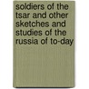 Soldiers of the Tsar and Other Sketches and Studies of the Russia of To-Day by Julius West
