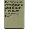 The Angels; An Investigation of What Is Taught in Scripture Concerning Them door Daniel Nihill