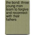 The Bond: Three Young Men Learn to Forgive and Reconnect with Their Fathers