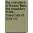 The Chevaliers Of France; From The Crusaders To The Marechals Of Louis Xiv.