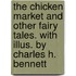 The Chicken Market and Other Fairy Tales. With Illus. by Charles H. Bennett