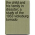 The Child and His Family in Disaster; a Study of the 1953 Vicksburg Tornado