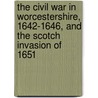 The Civil War in Worcestershire, 1642-1646, and the Scotch Invasion of 1651 door J. W. Willis Bund