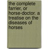 The Complete Farrier, or Horse-Doctor. a Treatise on the Diseases of Horses door John C. Knowlson