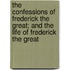 The Confessions Of Frederick The Great; And The Life Of Frederick The Great