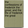 The Confessions Of Frederick The Great; And The Life Of Frederick The Great door I. Frederick