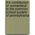 The Contribution of Connecticut to the Common School System of Pennsylvania