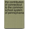 The Contribution of Connecticut to the Common School System of Pennsylvania door Pauline Wolcott Spencer