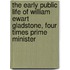 The Early Public Life of William Ewart Gladstone, Four Times Prime Minister