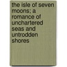 The Isle Of Seven Moons; A Romance Of Unchartered Seas And Untrodden Shores by Robert Gordon Anderson