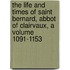 The Life and Times of Saint Bernard, Abbot of Clairvaux, a Volume 1091-1153