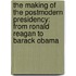 The Making Of The Postmodern Presidency: From Ronald Reagan To Barack Obama