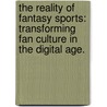 The Reality Of Fantasy Sports: Transforming Fan Culture In The Digital Age. by Ben Shields