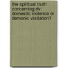 The Spiritual Truth Concerning Dv: Domestic Violence Or Demonic Visitation? door Emma L. Smith