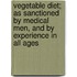 Vegetable Diet; As Sanctioned by Medical Men, and by Experience in All Ages