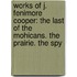 Works of J. Fenimore Cooper: the Last of the Mohicans. the Prairie. the Spy