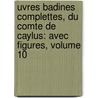 Uvres Badines Complettes, Du Comte De Caylus: Avec Figures, Volume 10 door Anne Claude Philippe Caylus