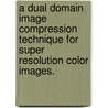 A Dual Domain Image Compression Technique For Super Resolution Color Images. door Ajay Kumar Badagowni