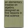 An Elementary Treatise on Algebra. Designed as First Lessons in That Science door Horatio N 1806-1867 Robinson