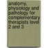 Anatomy, Physiology and Pathology for Complementary Therapists Level 2 and 3