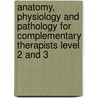 Anatomy, Physiology and Pathology for Complementary Therapists Level 2 and 3 by Francesca Gould
